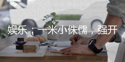 娛樂：一米小侏儒，強(qiáng)開楊蜜白露