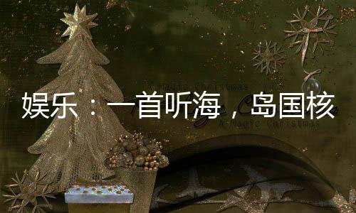 娛樂：一首聽海，島國核廢水倒灌