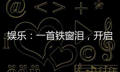 娛樂：一首鐵窗淚，開啟純獄風(fēng)