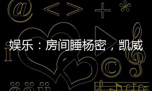 娛樂(lè)：房間睡楊密，凱威門(mén)外偷聽(tīng)