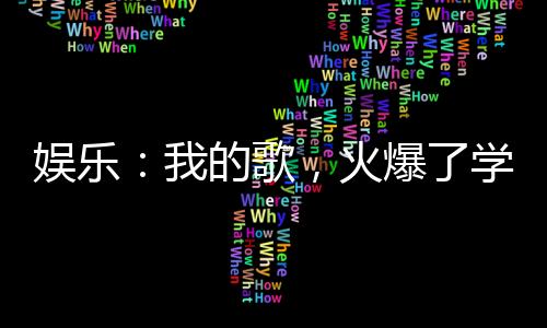 娛樂：我的歌，火爆了學(xué)生群體！