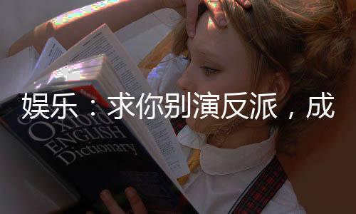 娛樂：求你別演反派，成勵(lì)志片了