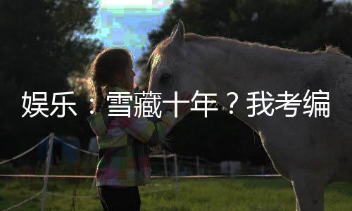 娛樂：雪藏十年？我考編國家隊(duì)！