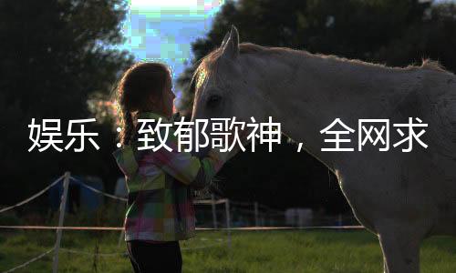 娛樂(lè)：致郁歌神，全網(wǎng)求我別唱了