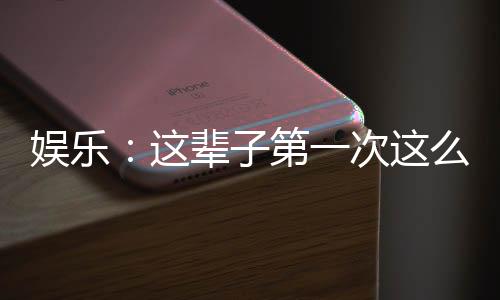 娛樂：這輩子第一次這么多歌詞！