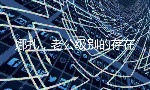 娜扎，老公級別的存在
