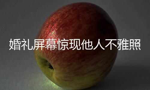 婚禮屏幕驚現(xiàn)他人不雅照，新人索賠事件引發(fā)社會關注