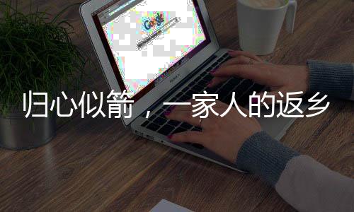 歸心似箭，一家人的返鄉(xiāng)之旅與家門敞開兩日的溫情故事