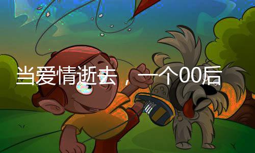 當(dāng)愛情逝去，一個(gè)00后網(wǎng)戀失敗的掙扎與反思