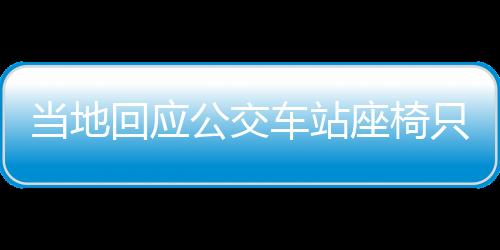 當?shù)鼗貞?yīng)公交車站座椅只有兩根鋼管，設(shè)施改善與公眾需求之間的平衡點