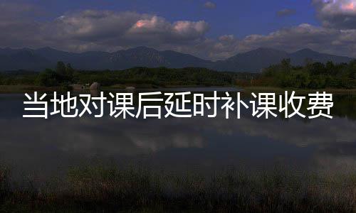 當?shù)貙φn后延時補課收費回應，每人400元