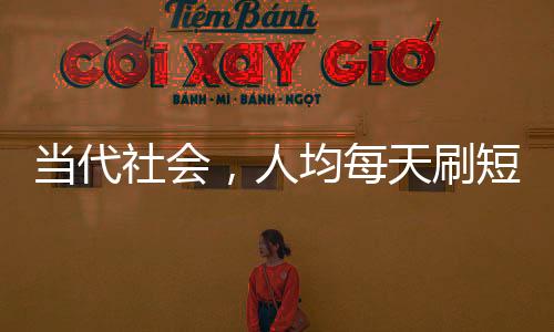 當代社會，人均每天刷短視頻達156分鐘，短視頻成為生活新常態(tài)