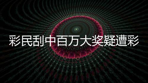 彩民刮中百萬(wàn)大獎(jiǎng)疑遭彩票點(diǎn)搶回事件揭秘