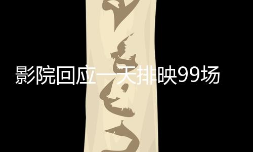 影院回應(yīng)一天排映99場哪吒2，狂熱觀眾需求與影片魅力展現(xiàn)