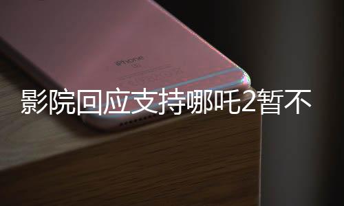 影院回應(yīng)支持哪吒2暫不排片美隊(duì)4，檔期安排引發(fā)關(guān)注