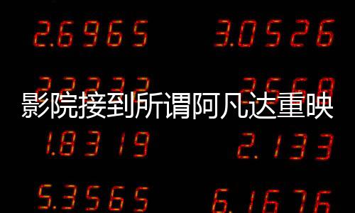影院接到所謂阿凡達重映通知純屬謠言