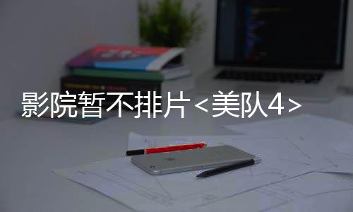 影院暫不排片<美隊4>專注支持哪吒2，觀眾期待再度升溫