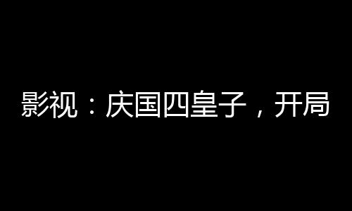影視：慶國(guó)四皇子，開局大宗師