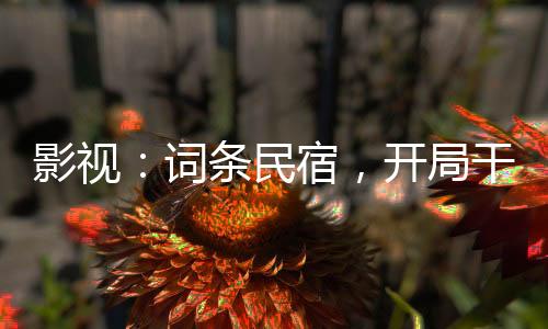 影視：詞條民宿，開局干翻許紅豆