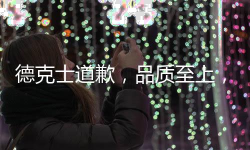 德克士道歉，品質(zhì)至上，堅(jiān)守服務(wù)之道引發(fā)社會(huì)關(guān)注，誠(chéng)懇致歉重塑品牌信任