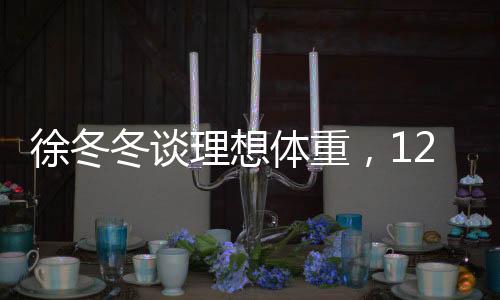 徐冬冬談理想體重，120斤的美好感受