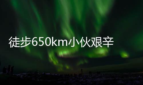 徒步650km小伙艱辛歸家路，花費超四千塊，毅力與堅韌鑄就非凡之旅
