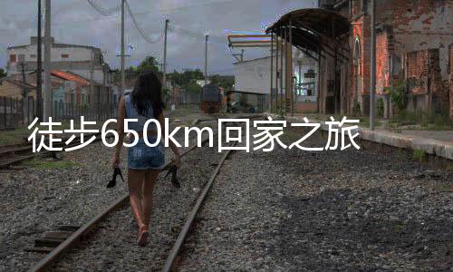 徒步650km回家之旅，小伙堅(jiān)韌前行，花費(fèi)超四千塊