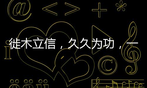 徙木立信，久久為功，一諾千金的信念力量