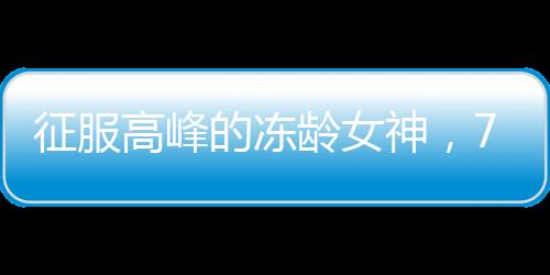 征服高峰的凍齡女神，74歲劉曉慶登頂玉龍雪山