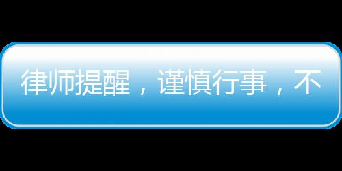 律師提醒，謹(jǐn)慎行事，不要輕易登記公司法人或股東