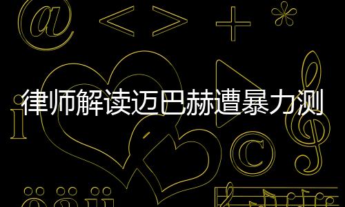 律師解讀邁巴赫遭暴力測試受損事件