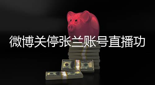 微博關(guān)停張?zhí)m賬號直播功能，背后原因及影響分析