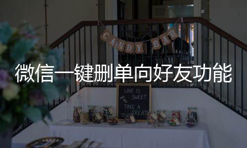 微信一鍵刪單向好友功能，便捷操作提升用戶體驗