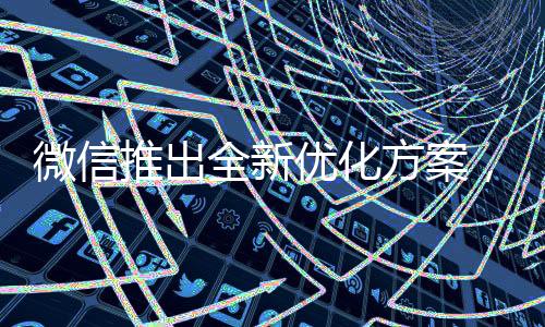 微信推出全新優(yōu)化方案，騰出更多空間，為用戶帶來無限可能