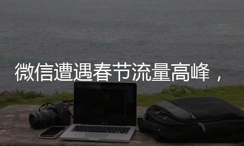 微信遭遇春節(jié)流量高峰，用戶反映卡爆現(xiàn)象
