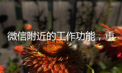 微信附近的工作功能，重塑求職招聘新體驗