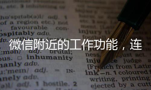 微信附近的工作功能，連接人與職業(yè)的全新平臺(tái)
