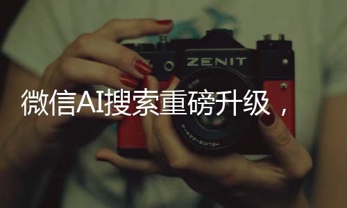 微信AI搜索重磅升級，接入DeepSeek，開啟智能搜索新篇章