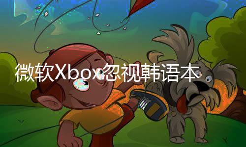 微軟Xbox忽視韓語本地化引爭議 韓國玩家集體表達不滿