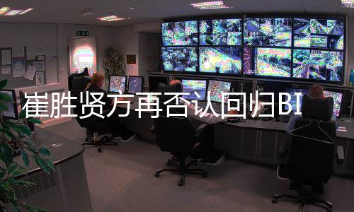 崔勝賢方再否認(rèn)回歸BIGBANG：立場沒有變