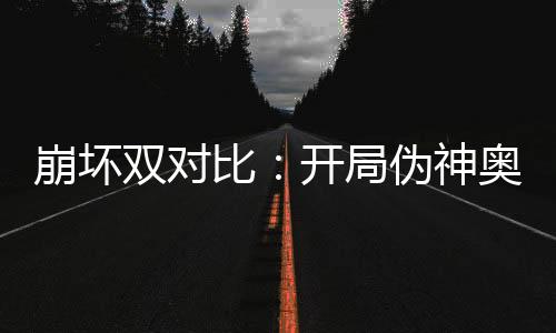 崩壞雙對(duì)比：開(kāi)局偽神奧托