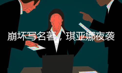崩壞寫名著，琪亞娜夜襲催更！