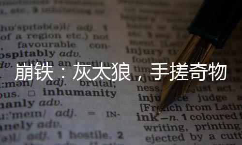 崩鐵：灰太狼，手搓奇物腳踢星神