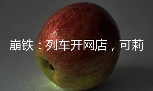 崩鐵：列車開網(wǎng)店，可莉零元購