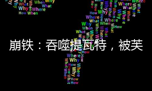 崩鐵：吞噬提瓦特，被芙寧娜逆推