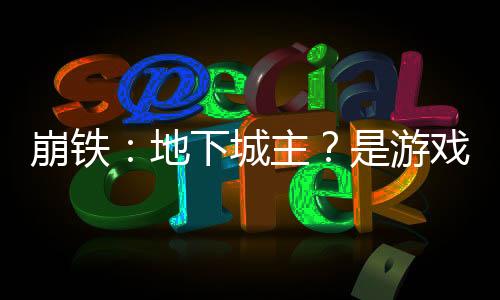 崩鐵：地下城主？是游戲星神噠！