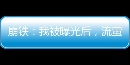 崩鐵：我被曝光后，流螢哭著上門