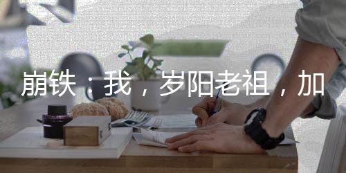 崩鐵：我，歲陽老祖，加入聊天群