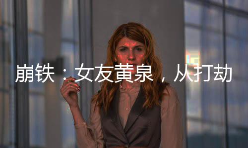 崩鐵：女友黃泉，從打劫星神開局