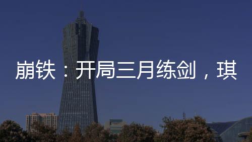 崩鐵：開局三月練劍，琪亞娜笑死